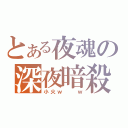 とある夜魂の深夜暗殺（小火ｗ  ｗ）