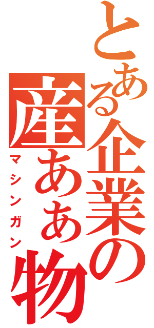 とある企業の産あぁ物（マシンガン）