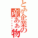 とある企業の産あぁ物（マシンガン）