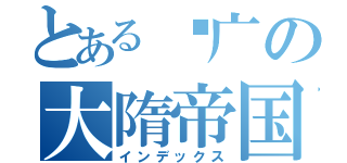 とある杨广の大隋帝国（インデックス）