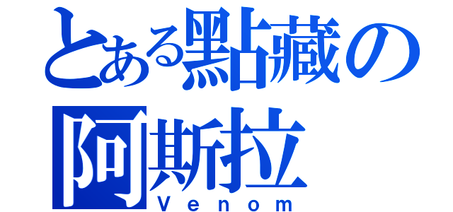 とある點藏の阿斯拉（Ｖｅｎｏｍ）