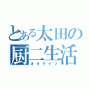 とある太田の厨二生活（オタライフ）