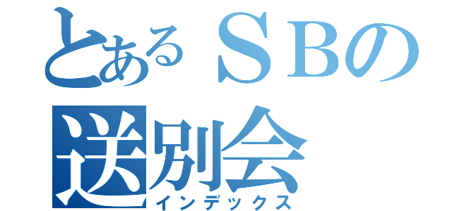 とあるＳＢの送別会（インデックス）