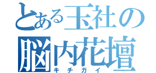 とある玉社の脳内花壇（キチガイ）