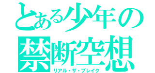 とある少年の禁断空想（リアル・ザ・ブレイク）