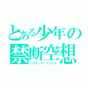 とある少年の禁断空想（リアル・ザ・ブレイク）