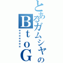 とあるガムシャラのＢｔｏＧ（＊＊＊＊＊＊＊）