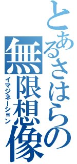 とあるさはらの無限想像（イマジネーション）