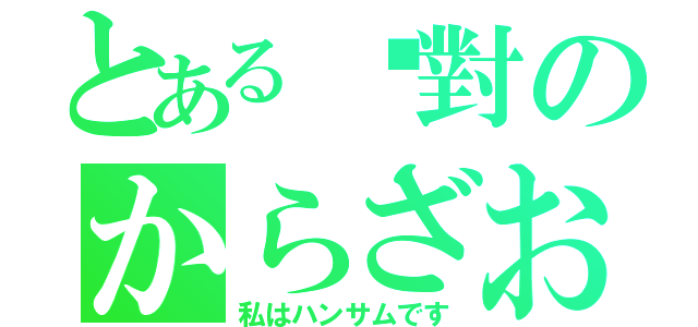 とある絕對のからざお（私はハンサムです）