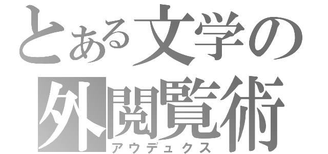 とある文学の外閲覧術（アウデュクス）