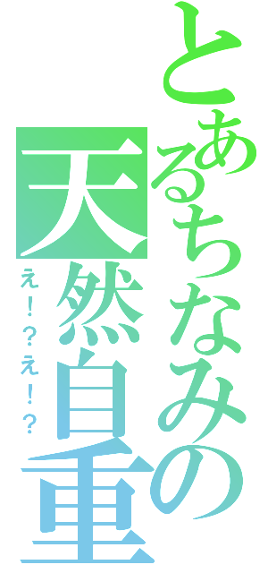 とあるちなみの天然自重（え！？え！？）