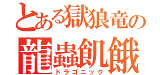 とある獄狼竜の龍蟲飢餓（ドラゴニック）