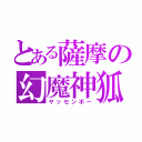 とある薩摩の幻魔神狐（ヤッセンボー）