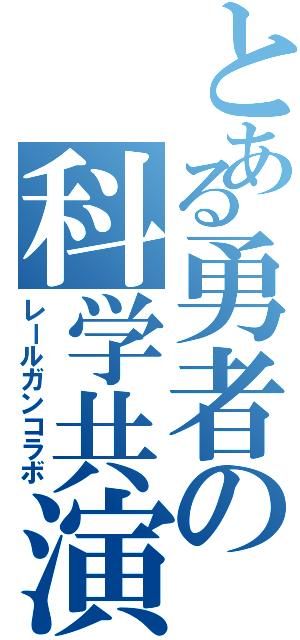 とある勇者の科学共演（レールガンコラボ）