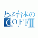 とある台本のＣＯＦＦＥＥⅡ（コーヒー）