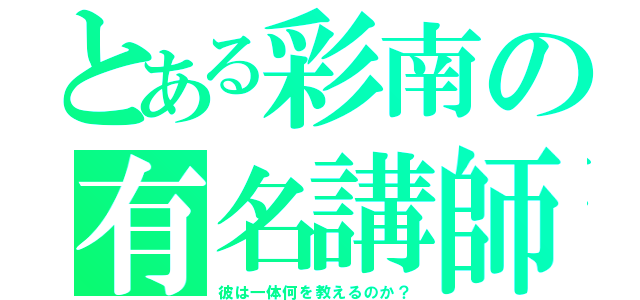 とある彩南の有名講師（彼は一体何を教えるのか？）