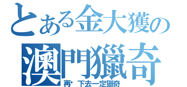 とある金大獲の澳門獵奇王（再搞下去一定獵奇）