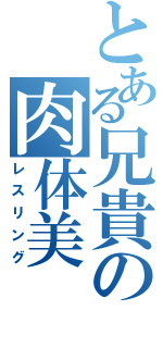 とある兄貴の肉体美（レスリング）