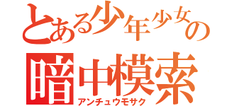 とある少年少女の暗中模索（アンチュウモサク）