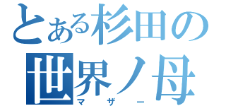 とある杉田の世界ノ母（マザー）