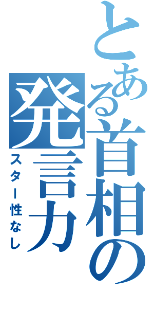 とある首相の発言力（スター性なし）