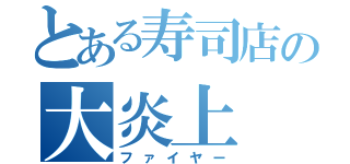 とある寿司店の大炎上（ファイヤー）