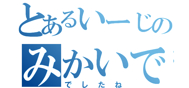 とあるいーじのみかいできぜつ（でしたね）