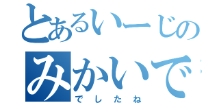 とあるいーじのみかいできぜつ（でしたね）