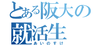 とある阪大の就活生（あいのすけ）