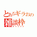 とあるギラおの雑談枠（ダベリワク）