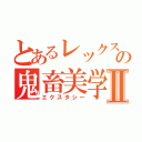 とあるレックスとゅぅの鬼畜美学Ⅱ（エクスタシー）