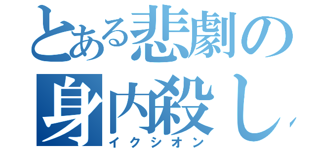 とある悲劇の身内殺し（イクシオン）