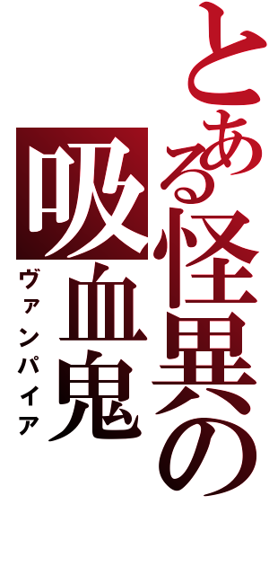 とある怪異の吸血鬼（ヴァンパイア）