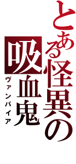 とある怪異の吸血鬼（ヴァンパイア）