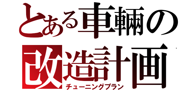 とある車輛の改造計画（チューニングプラン）