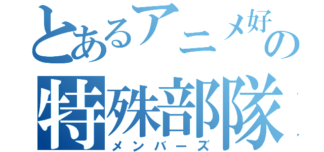 とあるアニメ好きの特殊部隊（メンバーズ）