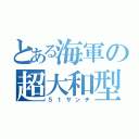 とある海軍の超大和型（５１サンチ）