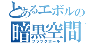 とあるエボルの暗黒空間（ブラックホール）