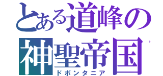 とある道峰の神聖帝国（ドボンタニア）