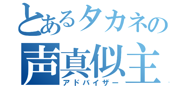 とあるタカネの声真似主（アドバイザー）