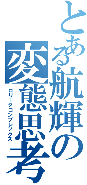 とある航輝の変態思考（ロリータコンプレックス）