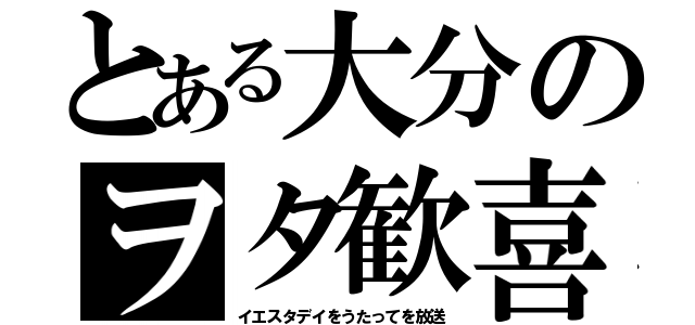 とある大分のヲタ歓喜（イエスタデイをうたってを放送）