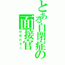 とある自閉症の面接官（社会のダニ）