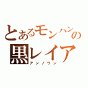 とあるモンハンの黒レイア（アンノウン）