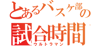 とあるバスケ部の試合時間（ウルトラマン）