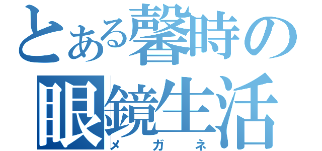 とある馨時の眼鏡生活（メガネ）