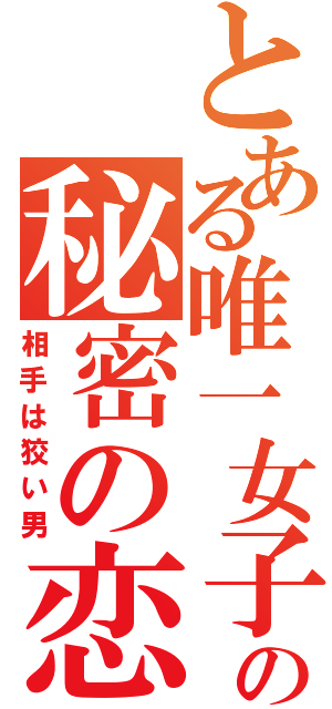 とある唯一女子の秘密の恋（相手は狡い男）