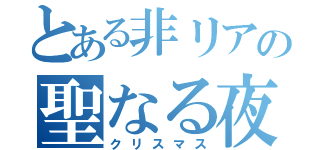 とある非リアの聖なる夜（クリスマス）