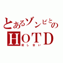 とあるゾンビとのＨＯＴＤ（殺し合い）