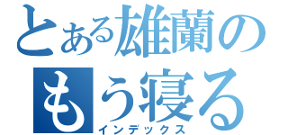 とある雄蘭のもう寝る（インデックス）